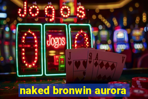 naked bronwin aurora